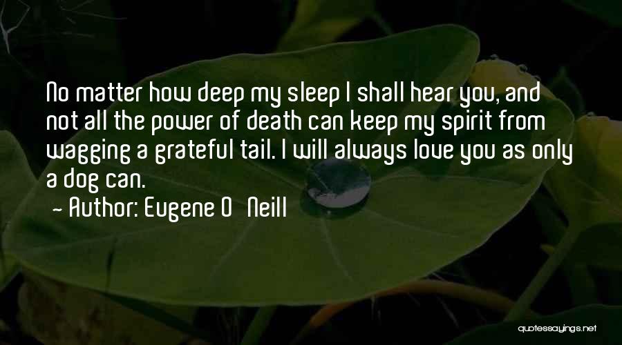 Eugene O'Neill Quotes: No Matter How Deep My Sleep I Shall Hear You, And Not All The Power Of Death Can Keep My