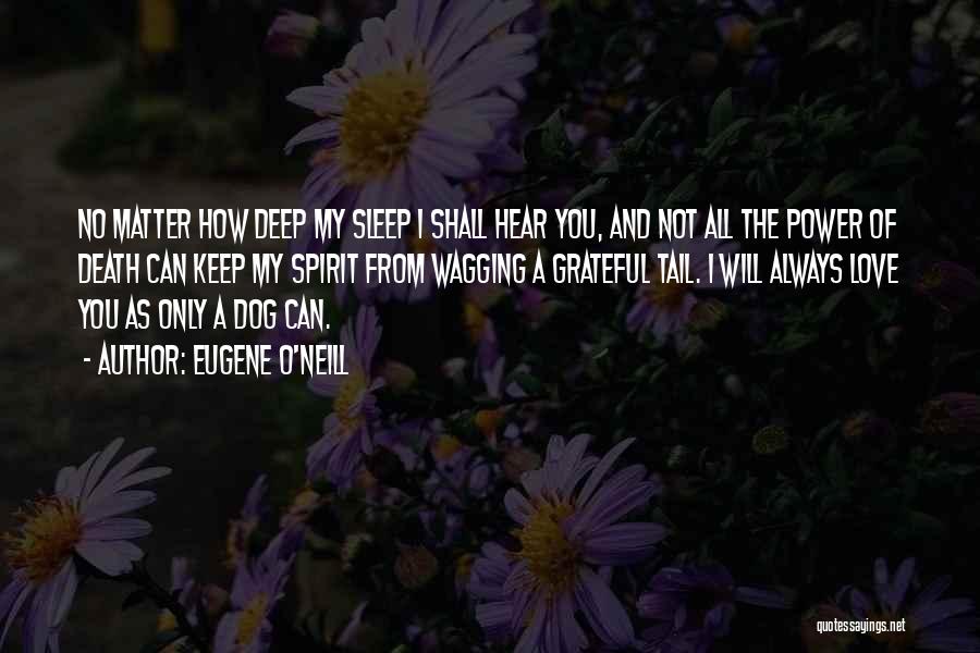 Eugene O'Neill Quotes: No Matter How Deep My Sleep I Shall Hear You, And Not All The Power Of Death Can Keep My