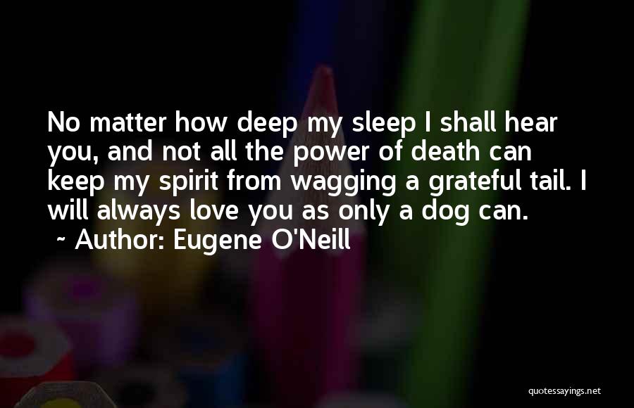 Eugene O'Neill Quotes: No Matter How Deep My Sleep I Shall Hear You, And Not All The Power Of Death Can Keep My