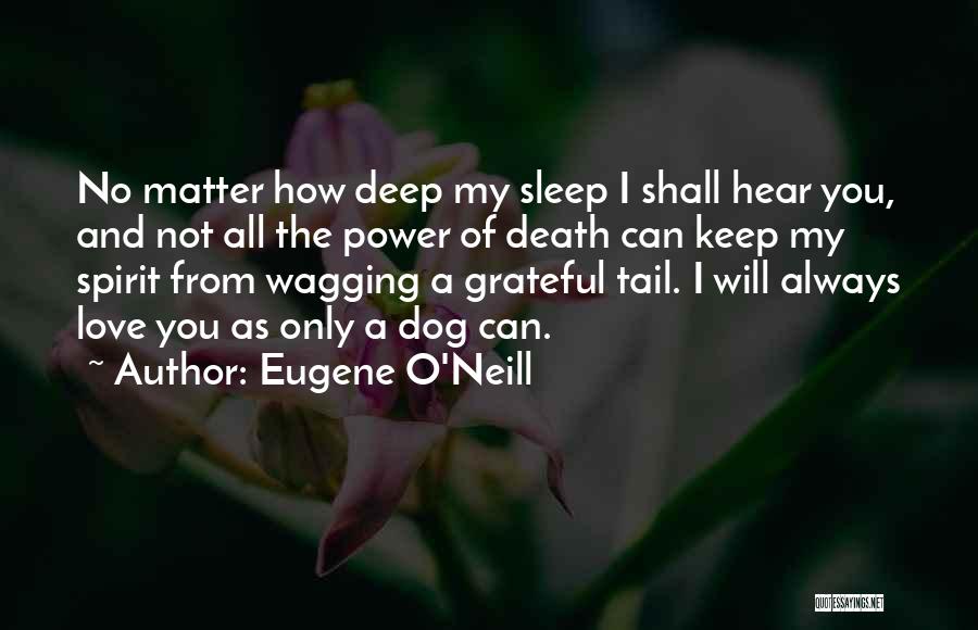 Eugene O'Neill Quotes: No Matter How Deep My Sleep I Shall Hear You, And Not All The Power Of Death Can Keep My