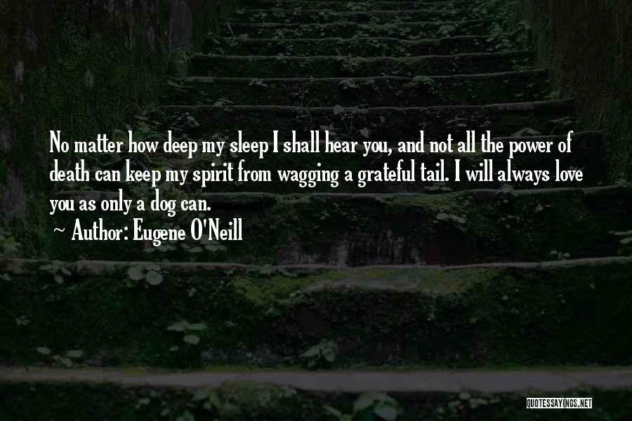 Eugene O'Neill Quotes: No Matter How Deep My Sleep I Shall Hear You, And Not All The Power Of Death Can Keep My