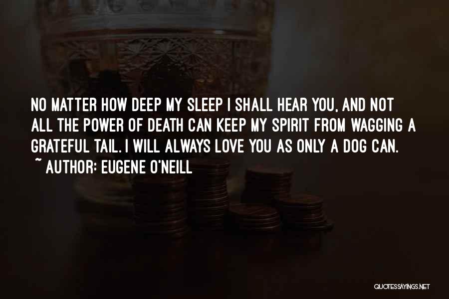 Eugene O'Neill Quotes: No Matter How Deep My Sleep I Shall Hear You, And Not All The Power Of Death Can Keep My