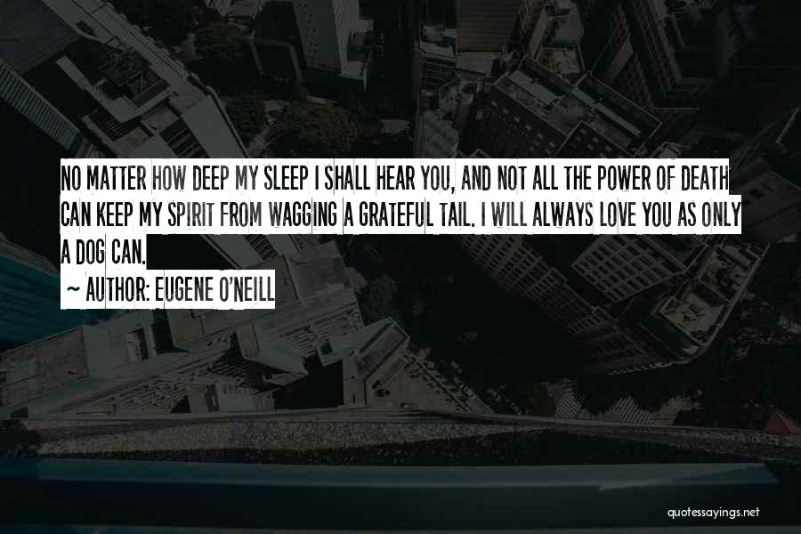 Eugene O'Neill Quotes: No Matter How Deep My Sleep I Shall Hear You, And Not All The Power Of Death Can Keep My