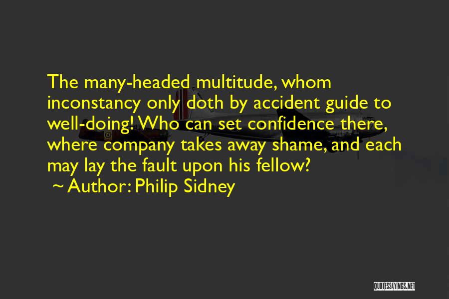 Philip Sidney Quotes: The Many-headed Multitude, Whom Inconstancy Only Doth By Accident Guide To Well-doing! Who Can Set Confidence There, Where Company Takes