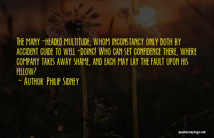 Philip Sidney Quotes: The Many-headed Multitude, Whom Inconstancy Only Doth By Accident Guide To Well-doing! Who Can Set Confidence There, Where Company Takes