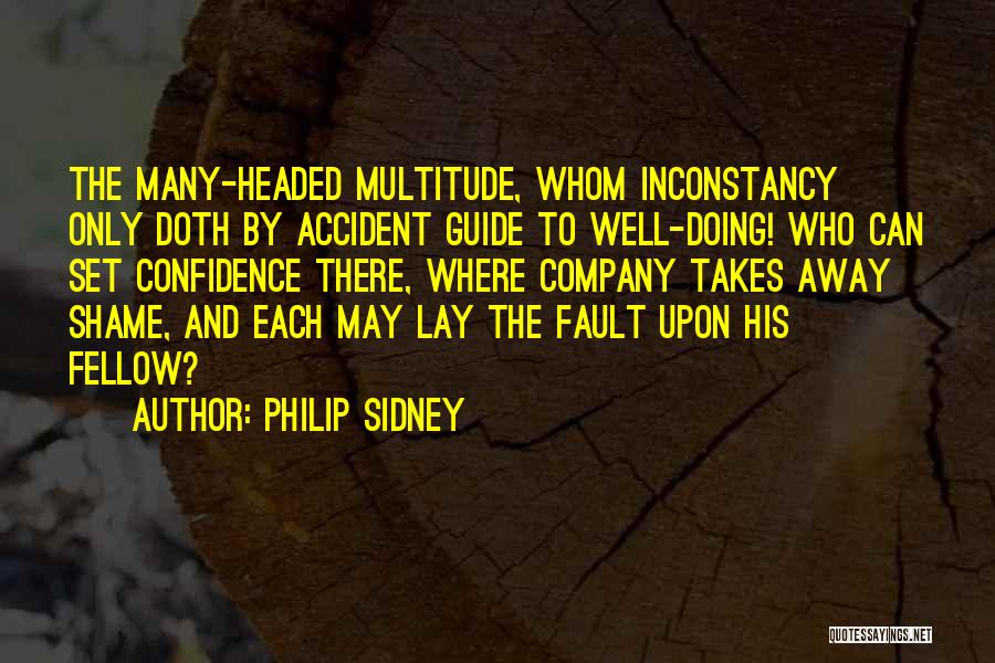 Philip Sidney Quotes: The Many-headed Multitude, Whom Inconstancy Only Doth By Accident Guide To Well-doing! Who Can Set Confidence There, Where Company Takes