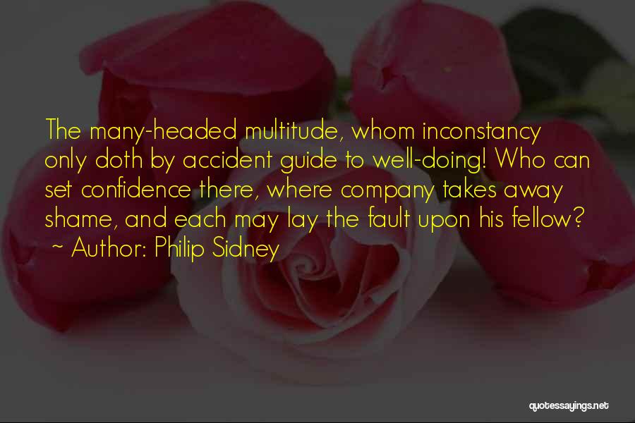 Philip Sidney Quotes: The Many-headed Multitude, Whom Inconstancy Only Doth By Accident Guide To Well-doing! Who Can Set Confidence There, Where Company Takes