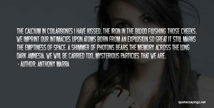 Anthony Marra Quotes: The Calcium In Collarbones I Have Kissed. The Iron In The Blood Flushing Those Cheeks. We Imprint Our Intimacies Upon