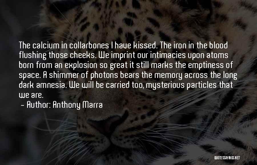 Anthony Marra Quotes: The Calcium In Collarbones I Have Kissed. The Iron In The Blood Flushing Those Cheeks. We Imprint Our Intimacies Upon