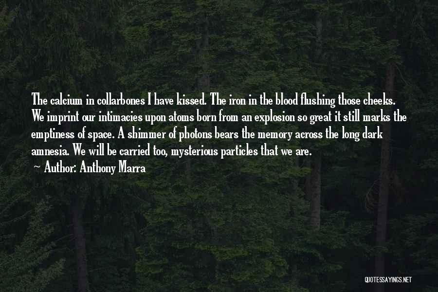 Anthony Marra Quotes: The Calcium In Collarbones I Have Kissed. The Iron In The Blood Flushing Those Cheeks. We Imprint Our Intimacies Upon