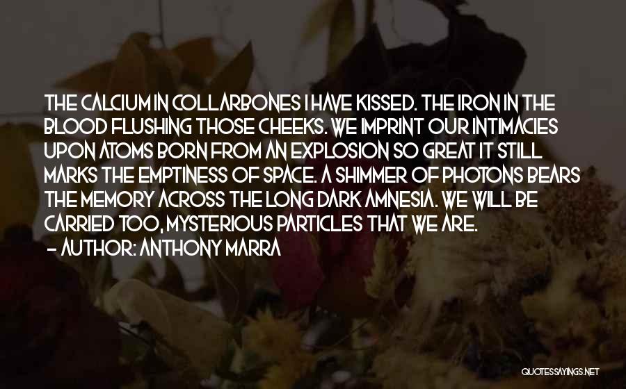 Anthony Marra Quotes: The Calcium In Collarbones I Have Kissed. The Iron In The Blood Flushing Those Cheeks. We Imprint Our Intimacies Upon