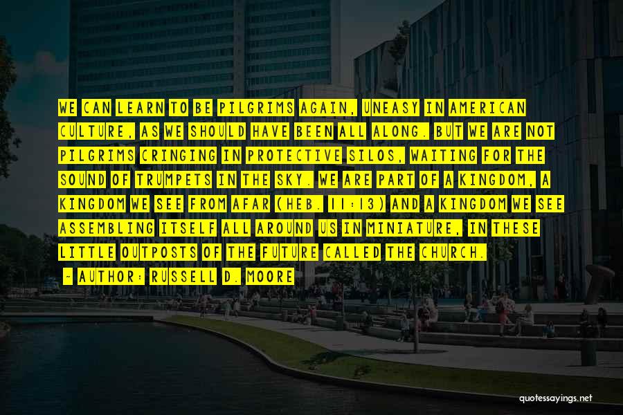 Russell D. Moore Quotes: We Can Learn To Be Pilgrims Again, Uneasy In American Culture, As We Should Have Been All Along. But We
