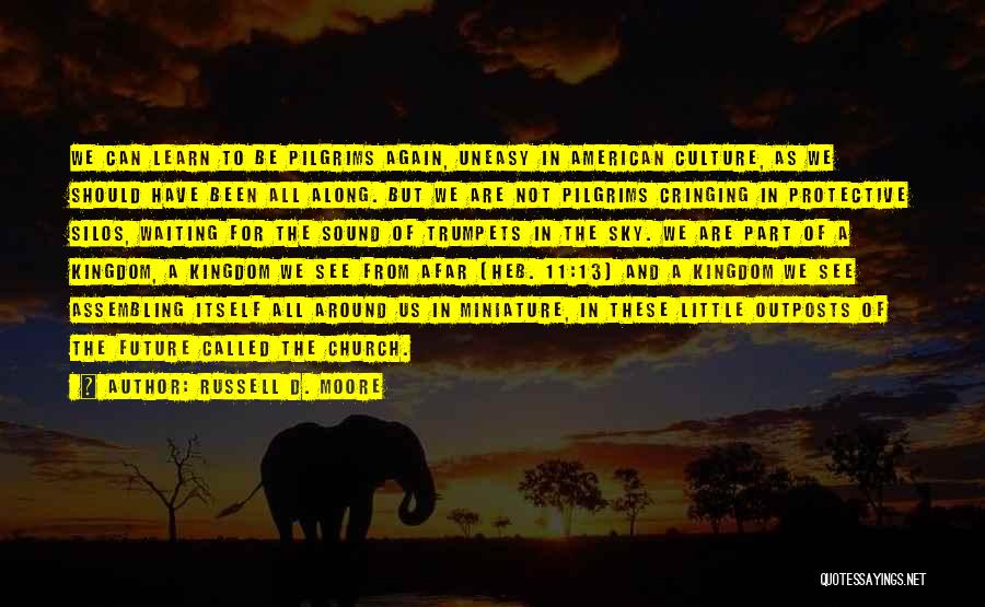 Russell D. Moore Quotes: We Can Learn To Be Pilgrims Again, Uneasy In American Culture, As We Should Have Been All Along. But We