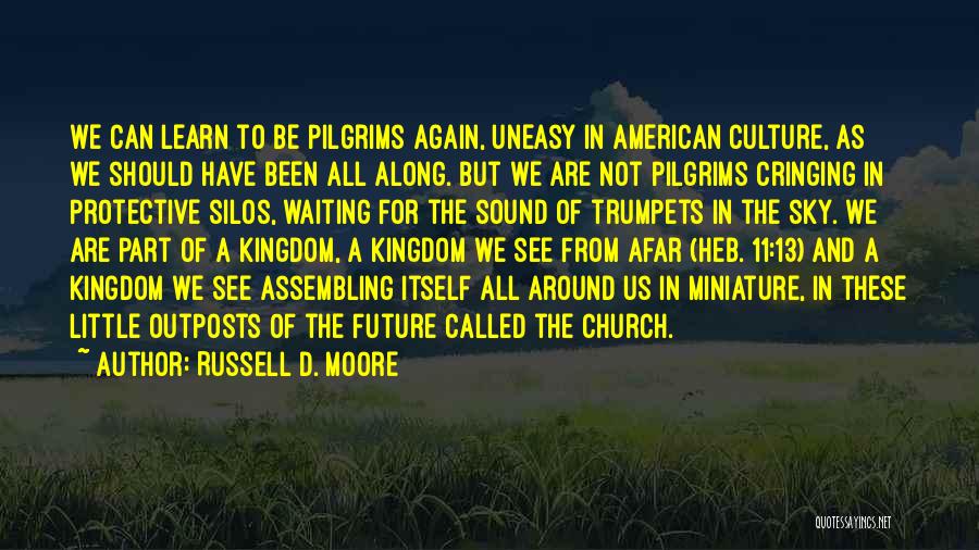 Russell D. Moore Quotes: We Can Learn To Be Pilgrims Again, Uneasy In American Culture, As We Should Have Been All Along. But We