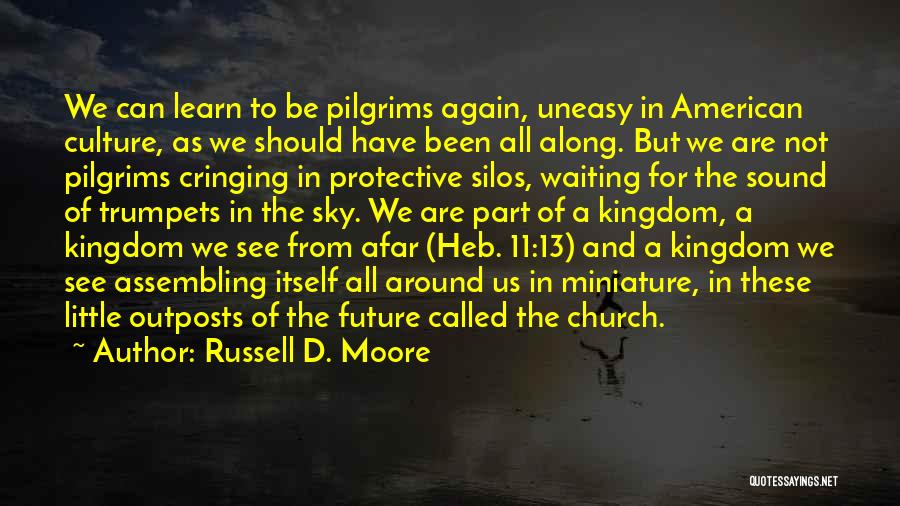 Russell D. Moore Quotes: We Can Learn To Be Pilgrims Again, Uneasy In American Culture, As We Should Have Been All Along. But We