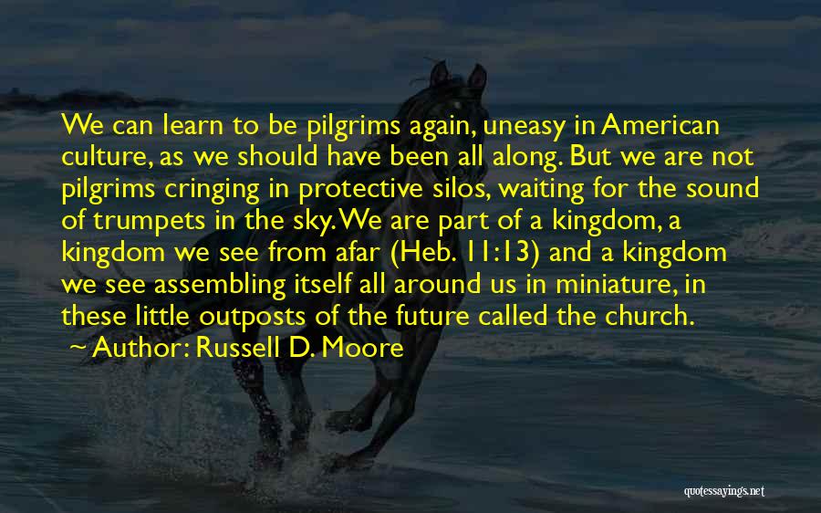 Russell D. Moore Quotes: We Can Learn To Be Pilgrims Again, Uneasy In American Culture, As We Should Have Been All Along. But We