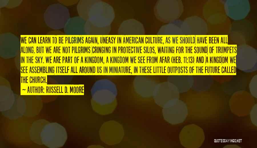 Russell D. Moore Quotes: We Can Learn To Be Pilgrims Again, Uneasy In American Culture, As We Should Have Been All Along. But We