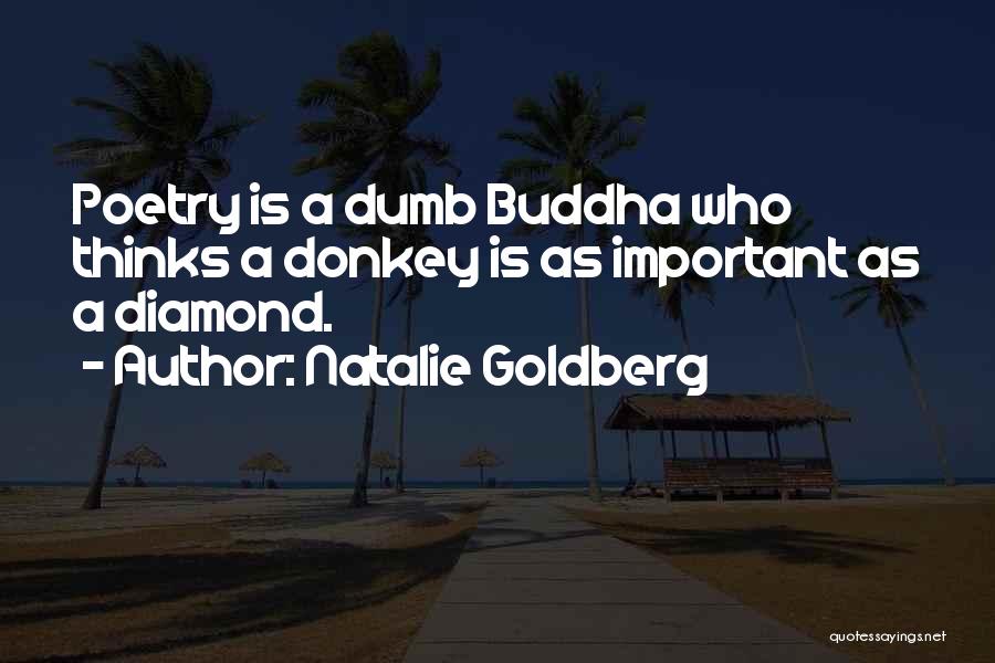 Natalie Goldberg Quotes: Poetry Is A Dumb Buddha Who Thinks A Donkey Is As Important As A Diamond.