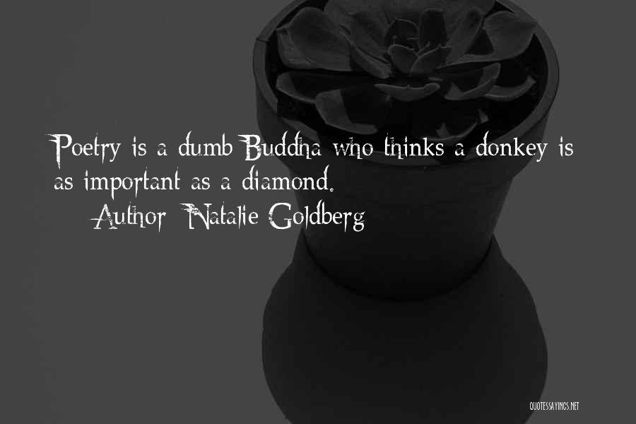 Natalie Goldberg Quotes: Poetry Is A Dumb Buddha Who Thinks A Donkey Is As Important As A Diamond.