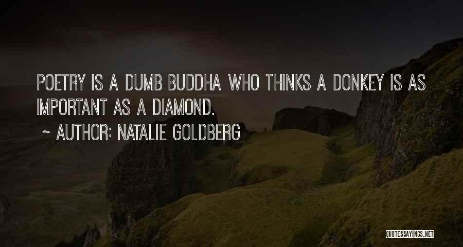 Natalie Goldberg Quotes: Poetry Is A Dumb Buddha Who Thinks A Donkey Is As Important As A Diamond.