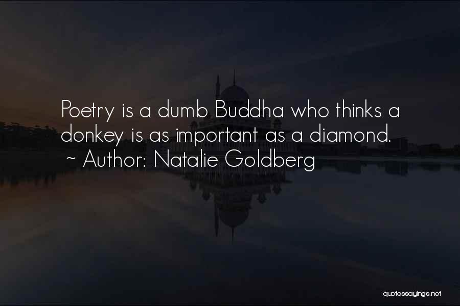 Natalie Goldberg Quotes: Poetry Is A Dumb Buddha Who Thinks A Donkey Is As Important As A Diamond.