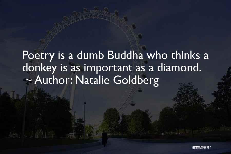 Natalie Goldberg Quotes: Poetry Is A Dumb Buddha Who Thinks A Donkey Is As Important As A Diamond.