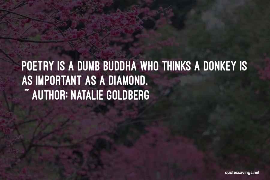 Natalie Goldberg Quotes: Poetry Is A Dumb Buddha Who Thinks A Donkey Is As Important As A Diamond.