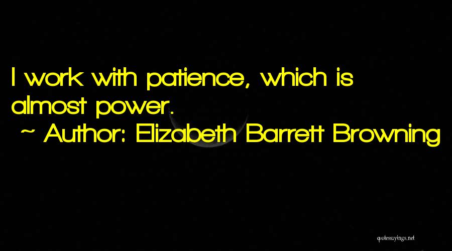 Elizabeth Barrett Browning Quotes: I Work With Patience, Which Is Almost Power.