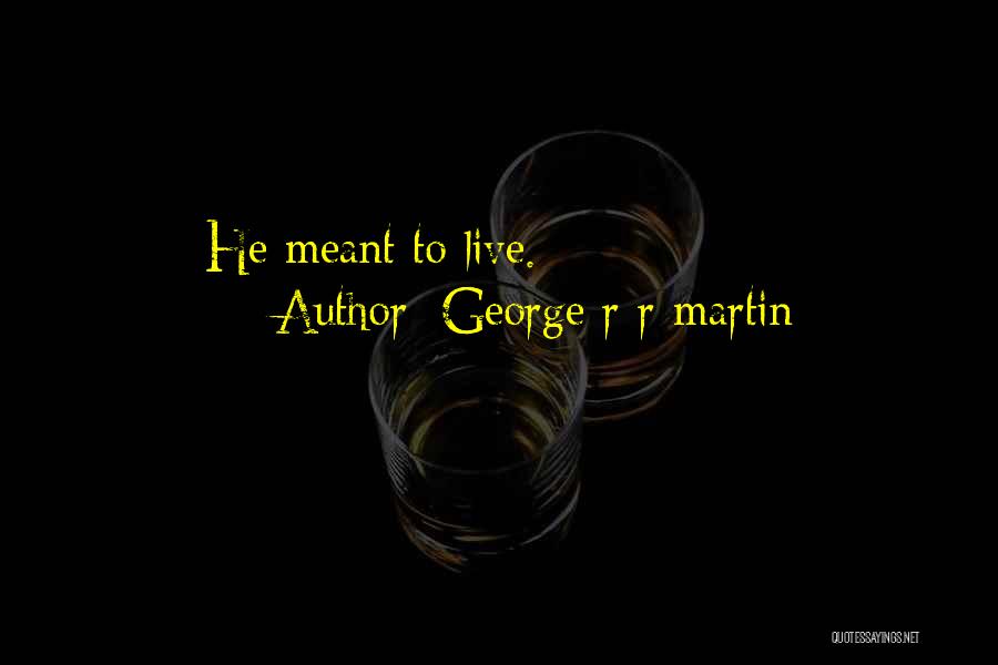 George R R Martin Quotes: He Meant To Live.