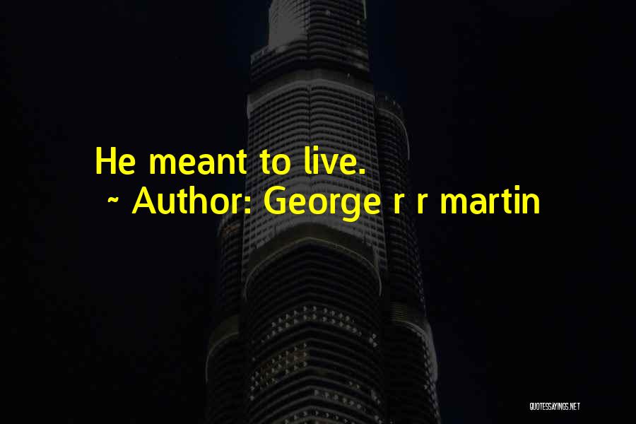 George R R Martin Quotes: He Meant To Live.