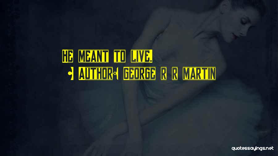 George R R Martin Quotes: He Meant To Live.