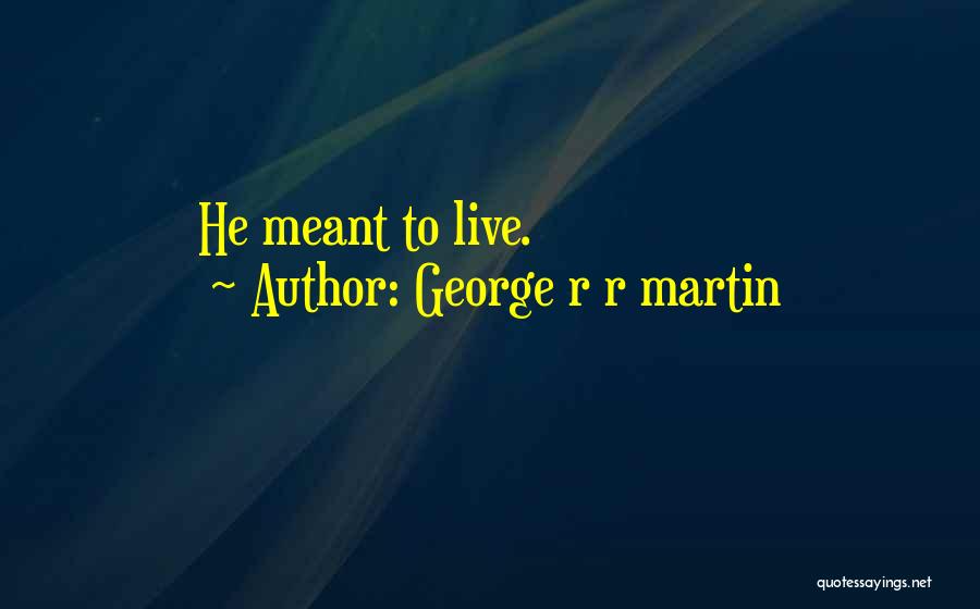 George R R Martin Quotes: He Meant To Live.
