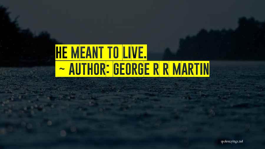 George R R Martin Quotes: He Meant To Live.