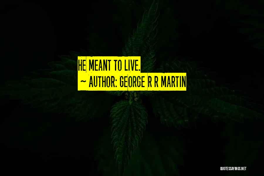 George R R Martin Quotes: He Meant To Live.