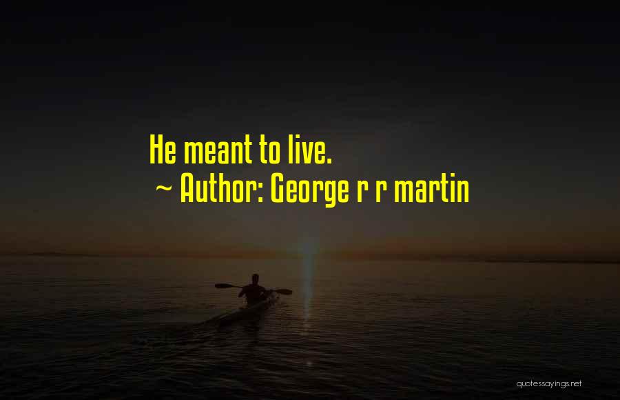 George R R Martin Quotes: He Meant To Live.