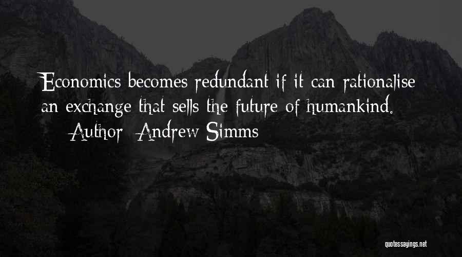 Andrew Simms Quotes: Economics Becomes Redundant If It Can Rationalise An Exchange That Sells The Future Of Humankind.