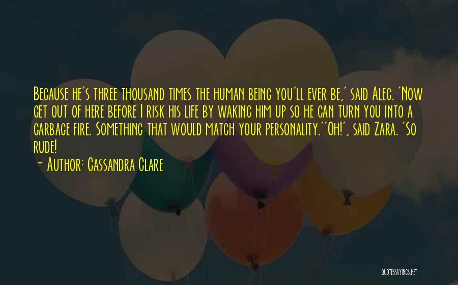 Cassandra Clare Quotes: Because He's Three Thousand Times The Human Being You'll Ever Be,' Said Alec. 'now Get Out Of Here Before I