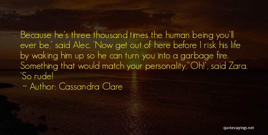 Cassandra Clare Quotes: Because He's Three Thousand Times The Human Being You'll Ever Be,' Said Alec. 'now Get Out Of Here Before I