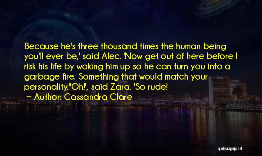 Cassandra Clare Quotes: Because He's Three Thousand Times The Human Being You'll Ever Be,' Said Alec. 'now Get Out Of Here Before I