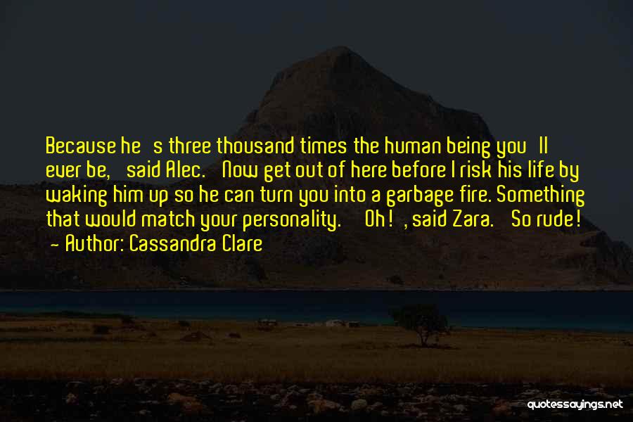 Cassandra Clare Quotes: Because He's Three Thousand Times The Human Being You'll Ever Be,' Said Alec. 'now Get Out Of Here Before I