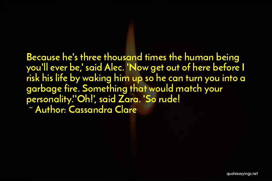 Cassandra Clare Quotes: Because He's Three Thousand Times The Human Being You'll Ever Be,' Said Alec. 'now Get Out Of Here Before I