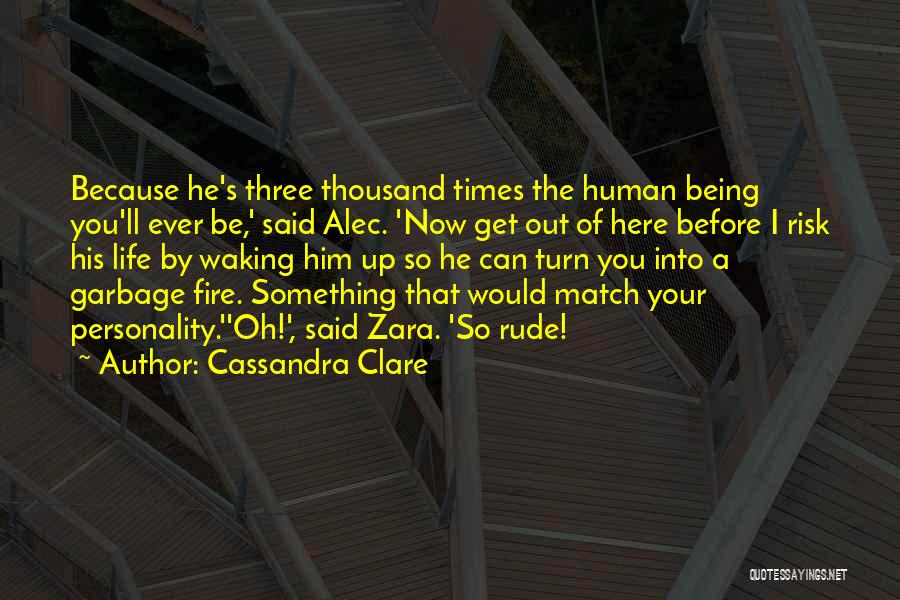 Cassandra Clare Quotes: Because He's Three Thousand Times The Human Being You'll Ever Be,' Said Alec. 'now Get Out Of Here Before I