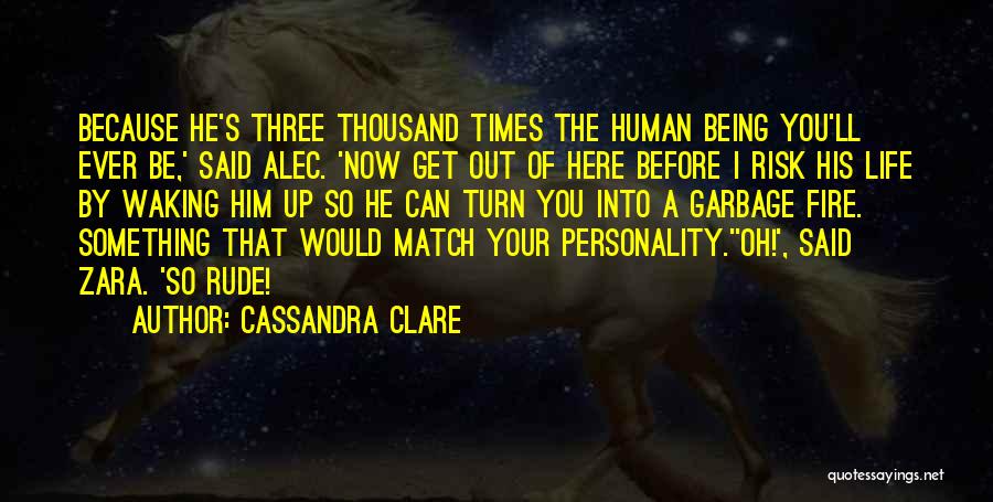 Cassandra Clare Quotes: Because He's Three Thousand Times The Human Being You'll Ever Be,' Said Alec. 'now Get Out Of Here Before I