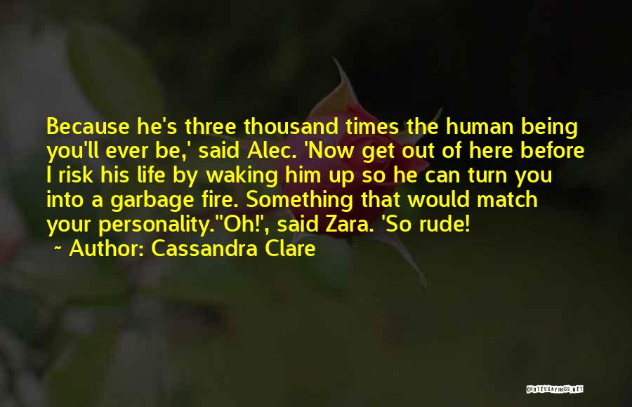 Cassandra Clare Quotes: Because He's Three Thousand Times The Human Being You'll Ever Be,' Said Alec. 'now Get Out Of Here Before I