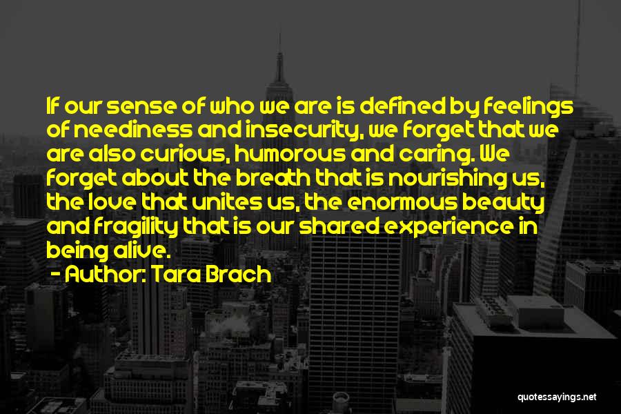 Tara Brach Quotes: If Our Sense Of Who We Are Is Defined By Feelings Of Neediness And Insecurity, We Forget That We Are
