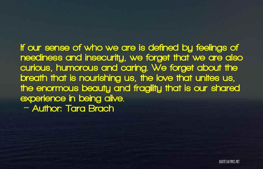 Tara Brach Quotes: If Our Sense Of Who We Are Is Defined By Feelings Of Neediness And Insecurity, We Forget That We Are