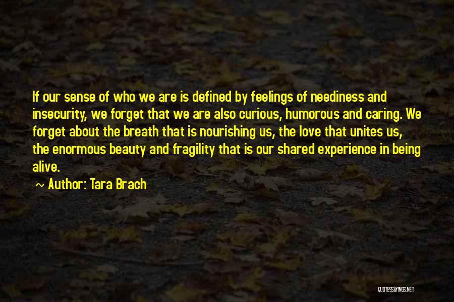 Tara Brach Quotes: If Our Sense Of Who We Are Is Defined By Feelings Of Neediness And Insecurity, We Forget That We Are