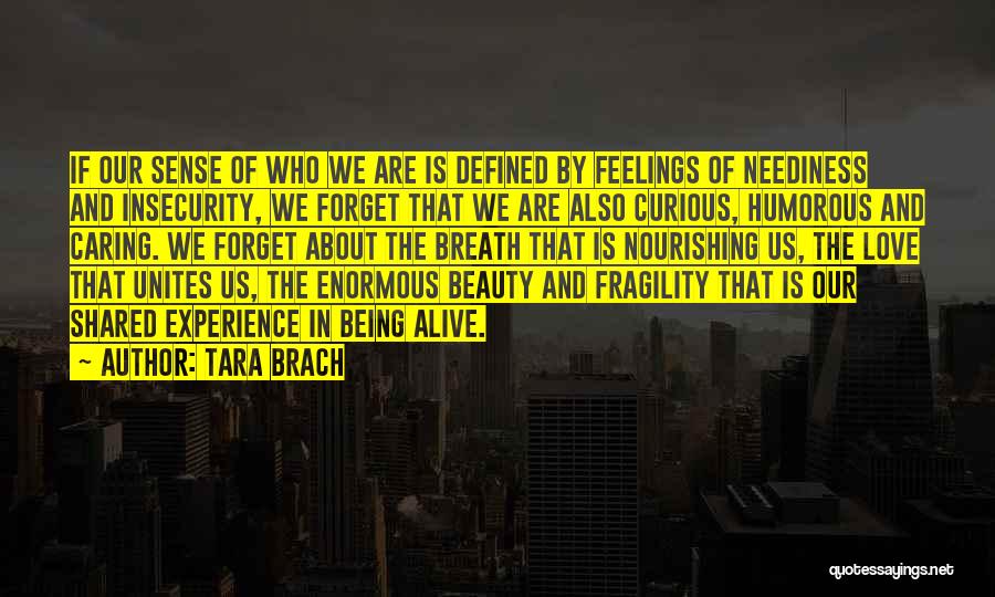 Tara Brach Quotes: If Our Sense Of Who We Are Is Defined By Feelings Of Neediness And Insecurity, We Forget That We Are