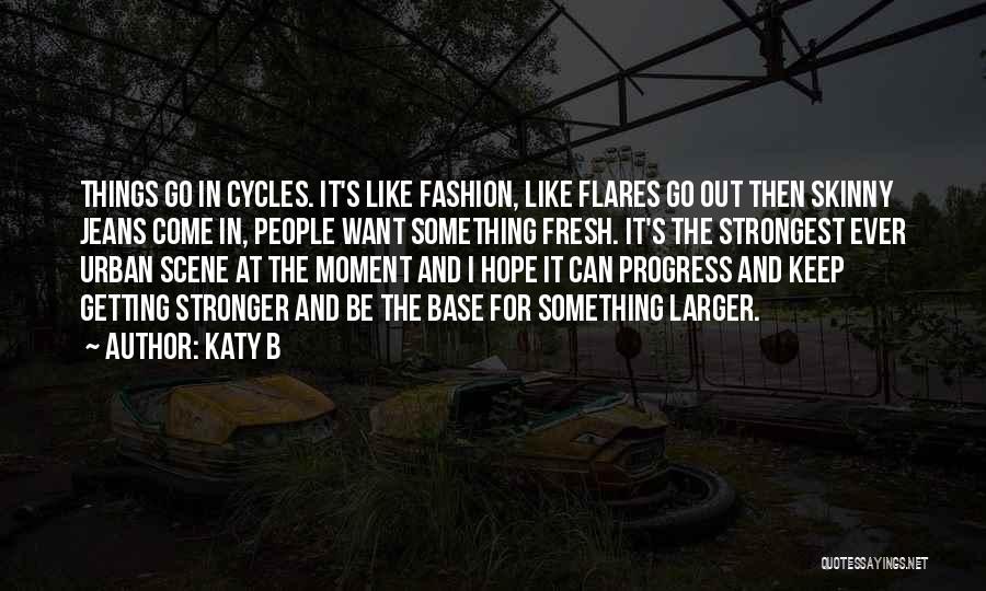 Katy B Quotes: Things Go In Cycles. It's Like Fashion, Like Flares Go Out Then Skinny Jeans Come In, People Want Something Fresh.