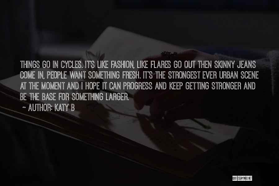 Katy B Quotes: Things Go In Cycles. It's Like Fashion, Like Flares Go Out Then Skinny Jeans Come In, People Want Something Fresh.